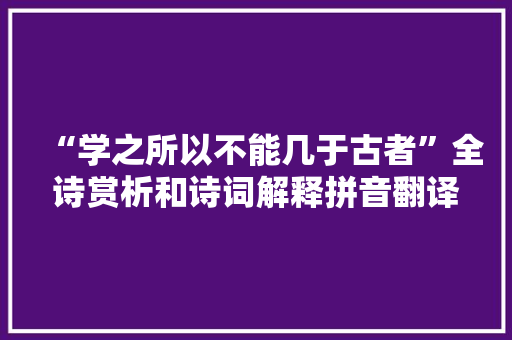 “学之所以不能几于古者”全诗赏析和诗词解释拼音翻译