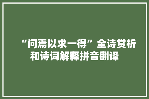 “问焉以求一得”全诗赏析和诗词解释拼音翻译