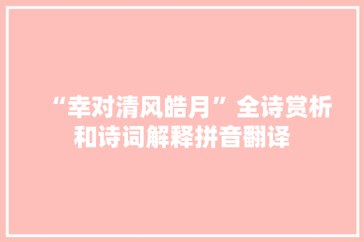 “幸对清风皓月”全诗赏析和诗词解释拼音翻译