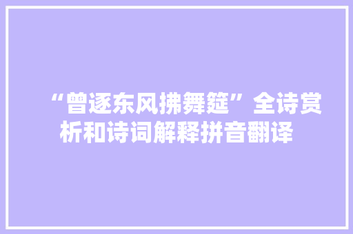 “曾逐东风拂舞筵”全诗赏析和诗词解释拼音翻译