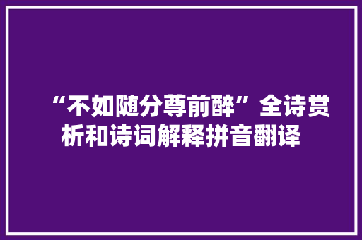 “不如随分尊前醉”全诗赏析和诗词解释拼音翻译