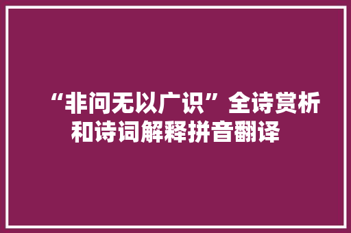 “非问无以广识”全诗赏析和诗词解释拼音翻译