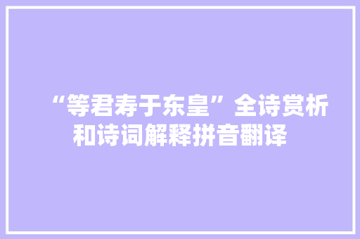 “等君寿于东皇”全诗赏析和诗词解释拼音翻译