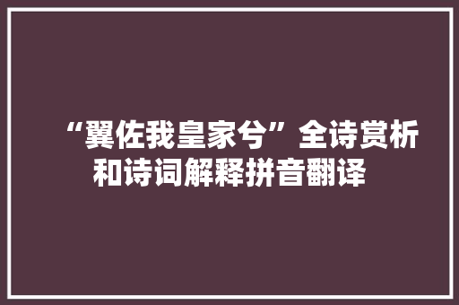 “翼佐我皇家兮”全诗赏析和诗词解释拼音翻译