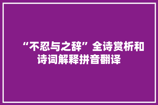 “不忍与之辞”全诗赏析和诗词解释拼音翻译