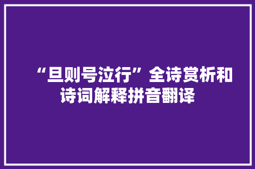 “旦则号泣行”全诗赏析和诗词解释拼音翻译