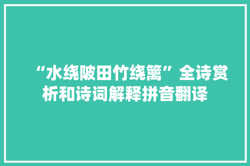 “水绕陂田竹绕篱”全诗赏析和诗词解释拼音翻译