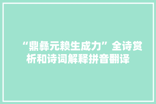 “鼎彝元赖生成力”全诗赏析和诗词解释拼音翻译