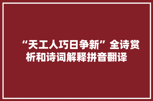 “天工人巧日争新”全诗赏析和诗词解释拼音翻译