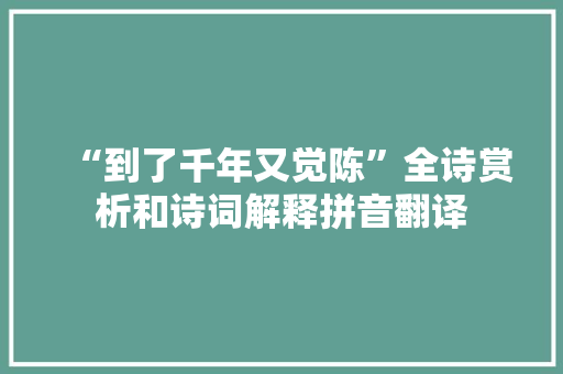 “到了千年又觉陈”全诗赏析和诗词解释拼音翻译