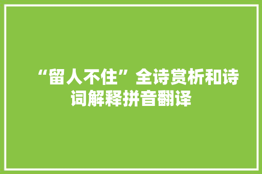 “留人不住”全诗赏析和诗词解释拼音翻译