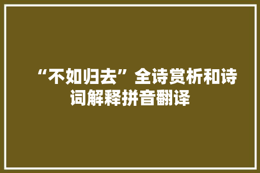 “不如归去”全诗赏析和诗词解释拼音翻译