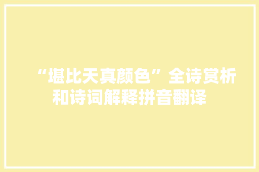 “堪比天真颜色”全诗赏析和诗词解释拼音翻译