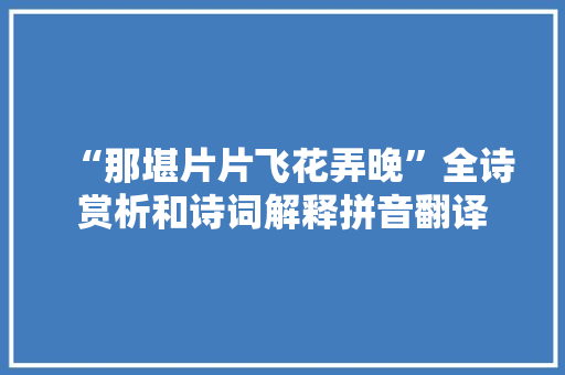 “那堪片片飞花弄晚”全诗赏析和诗词解释拼音翻译