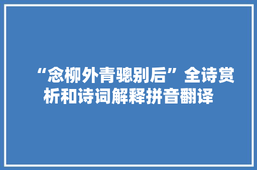 “念柳外青骢别后”全诗赏析和诗词解释拼音翻译