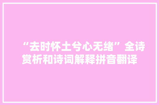 “去时怀土兮心无绪”全诗赏析和诗词解释拼音翻译