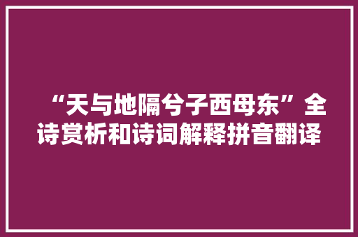 “天与地隔兮子西母东”全诗赏析和诗词解释拼音翻译