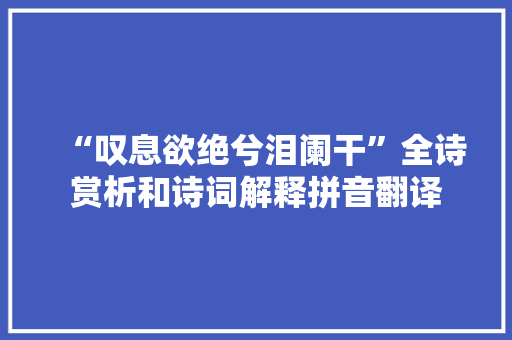 “叹息欲绝兮泪阑干”全诗赏析和诗词解释拼音翻译