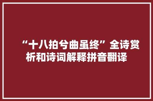 “十八拍兮曲虽终”全诗赏析和诗词解释拼音翻译