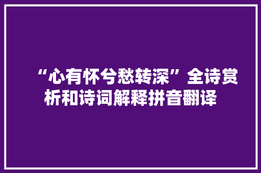 “心有怀兮愁转深”全诗赏析和诗词解释拼音翻译