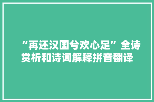 “再还汉国兮欢心足”全诗赏析和诗词解释拼音翻译