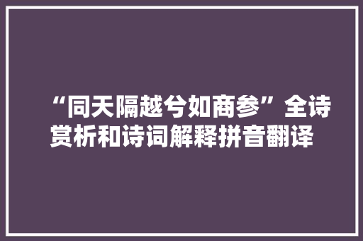 “同天隔越兮如商参”全诗赏析和诗词解释拼音翻译