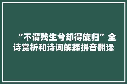 “不谓残生兮却得旋归”全诗赏析和诗词解释拼音翻译
