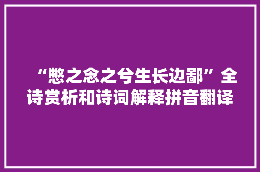 “憋之念之兮生长边鄙”全诗赏析和诗词解释拼音翻译
