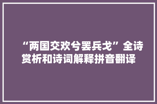 “两国交欢兮罢兵戈”全诗赏析和诗词解释拼音翻译