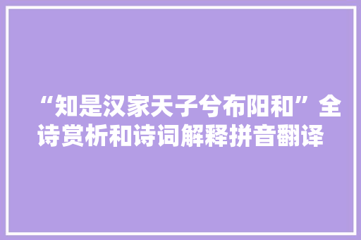 “知是汉家天子兮布阳和”全诗赏析和诗词解释拼音翻译