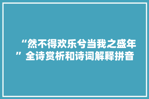 “然不得欢乐兮当我之盛年”全诗赏析和诗词解释拼音翻译