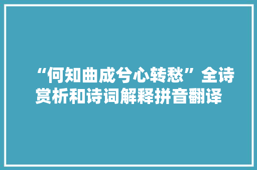 “何知曲成兮心转愁”全诗赏析和诗词解释拼音翻译
