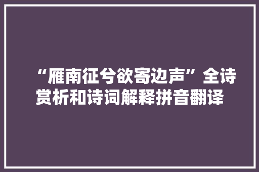 “雁南征兮欲寄边声”全诗赏析和诗词解释拼音翻译