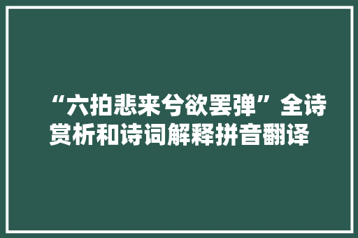 “六拍悲来兮欲罢弹”全诗赏析和诗词解释拼音翻译