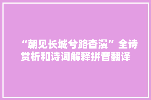 “朝见长城兮路杳漫”全诗赏析和诗词解释拼音翻译
