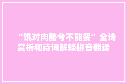 “饥对肉酪兮不能餐”全诗赏析和诗词解释拼音翻译