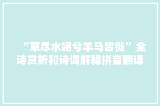“草尽水竭兮羊马皆徙”全诗赏析和诗词解释拼音翻译