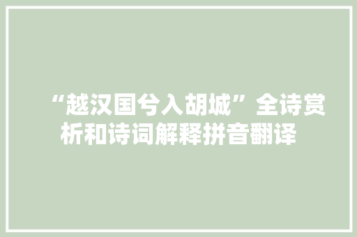 “越汉国兮入胡城”全诗赏析和诗词解释拼音翻译