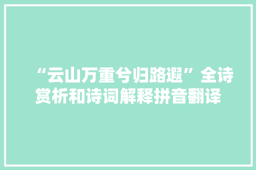 “云山万重兮归路遐”全诗赏析和诗词解释拼音翻译