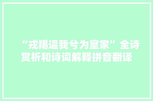 “戎羯逼我兮为室家”全诗赏析和诗词解释拼音翻译