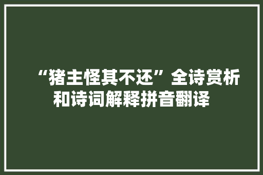 “猪主怪其不还”全诗赏析和诗词解释拼音翻译