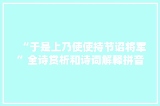 “于是上乃使使持节诏将军”全诗赏析和诗词解释拼音翻译
