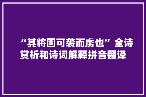 “其将固可袭而虏也”全诗赏析和诗词解释拼音翻译