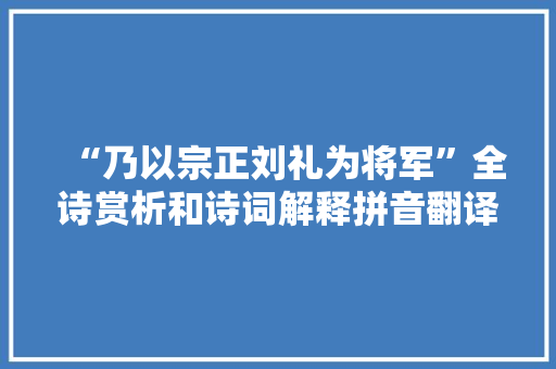 “乃以宗正刘礼为将军”全诗赏析和诗词解释拼音翻译