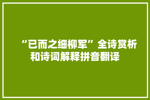 “已而之细柳军”全诗赏析和诗词解释拼音翻译