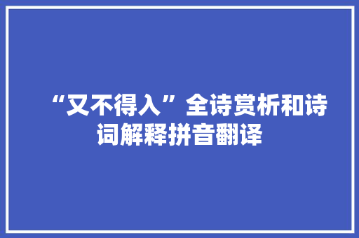 “又不得入”全诗赏析和诗词解释拼音翻译