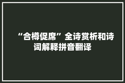 “合樽促席”全诗赏析和诗词解释拼音翻译