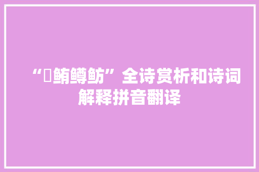 “鳣鲔鳟鲂”全诗赏析和诗词解释拼音翻译