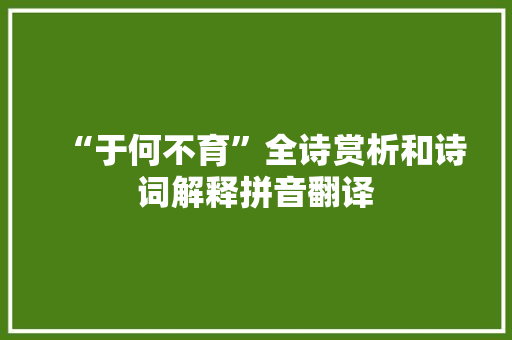 “于何不育”全诗赏析和诗词解释拼音翻译