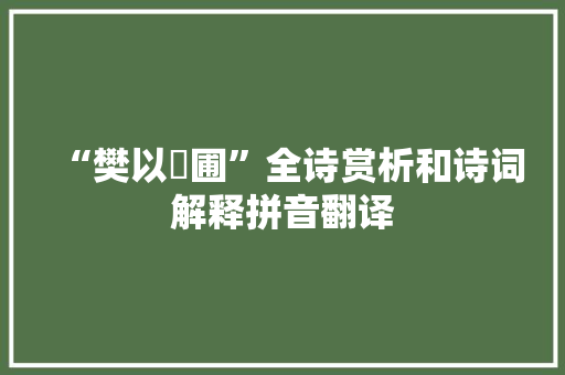 “樊以蒩圃”全诗赏析和诗词解释拼音翻译